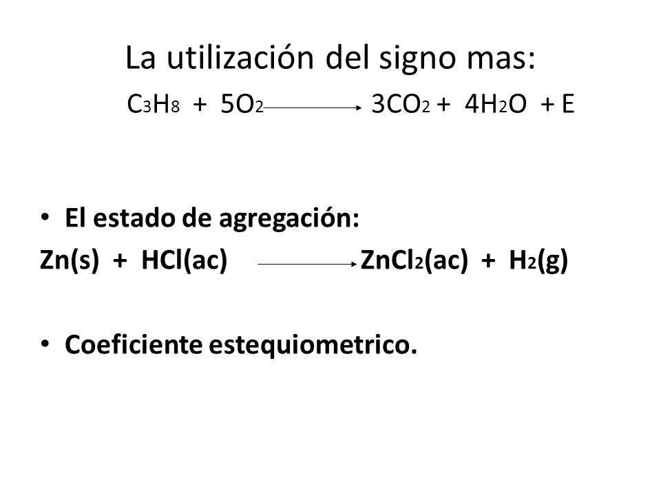 La utilización del signo mas: C3H8 + 5O2 3CO2 + 4H2O + E