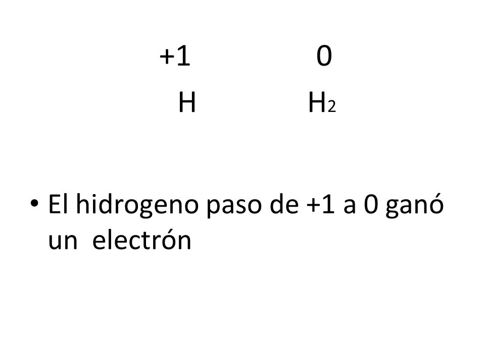 +1 0 H H2 El hidrogeno paso de +1 a 0 ganó un electrón