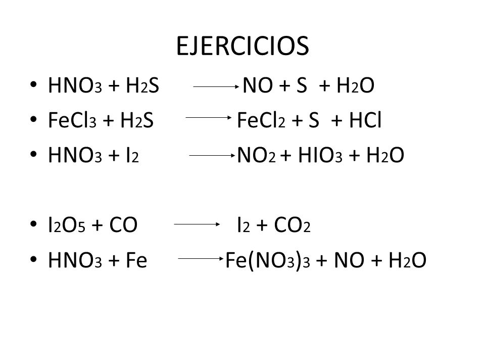 EJERCICIOS HNO3 + H2S NO + S + H2O FeCl3 + H2S FeCl2 + S + HCl