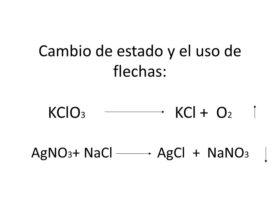 Cambio de estado y el uso de flechas: KClO3 KCl + O2 AgNO3+ NaCl