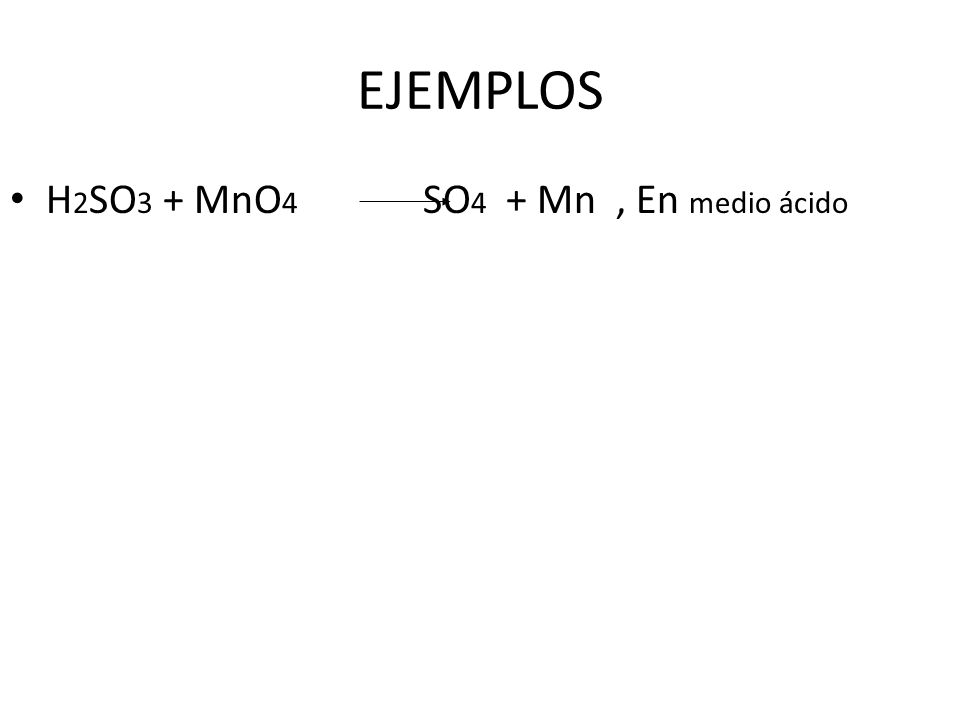 EJEMPLOS H2SO3 + MnO4 SO4 + Mn , En medio ácido