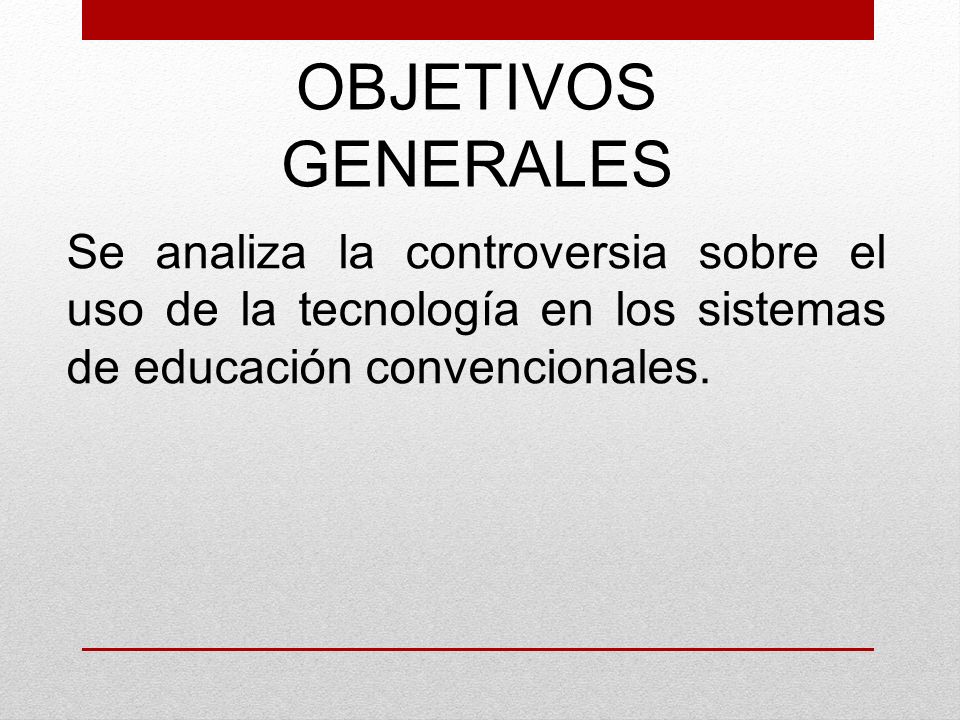 OBJETIVOS GENERALES Se analiza la controversia sobre el uso de la tecnología en los sistemas de educación convencionales.