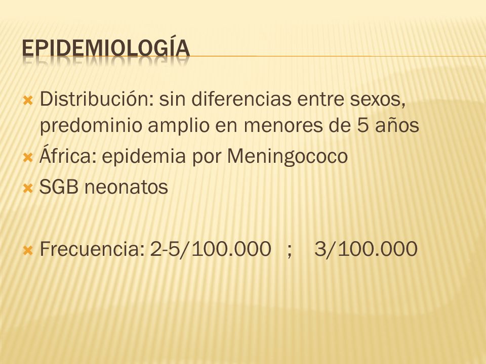 epidemiología Distribución: sin diferencias entre sexos, predominio amplio en menores de 5 años. África: epidemia por Meningococo.