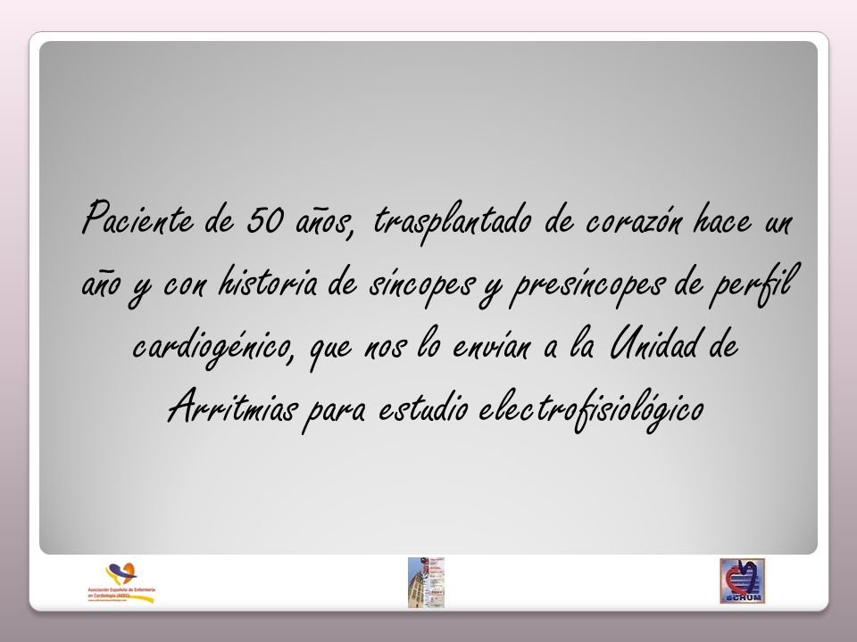 Paciente de 50 años, trasplantado de corazón hace un año y con historia de síncopes y presíncopes de perfil cardiogénico, que nos lo envían a la Unidad de Arritmias para estudio electrofisiológico