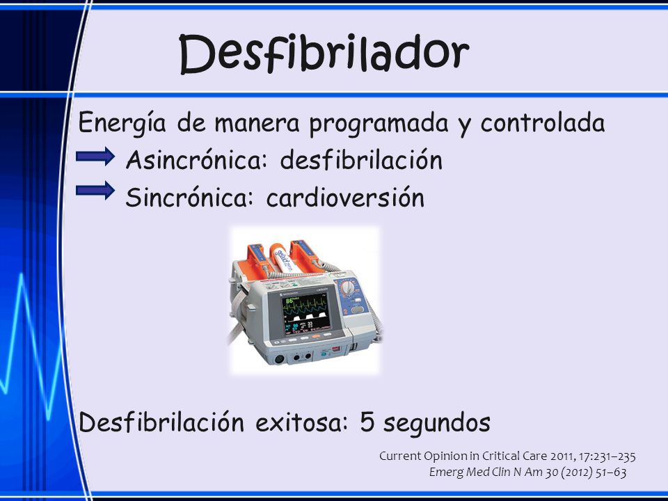 Desfibrilador Energía de manera programada y controlada Asincrónica: desfibrilación Sincrónica: cardioversión Desfibrilación exitosa: 5 segundos