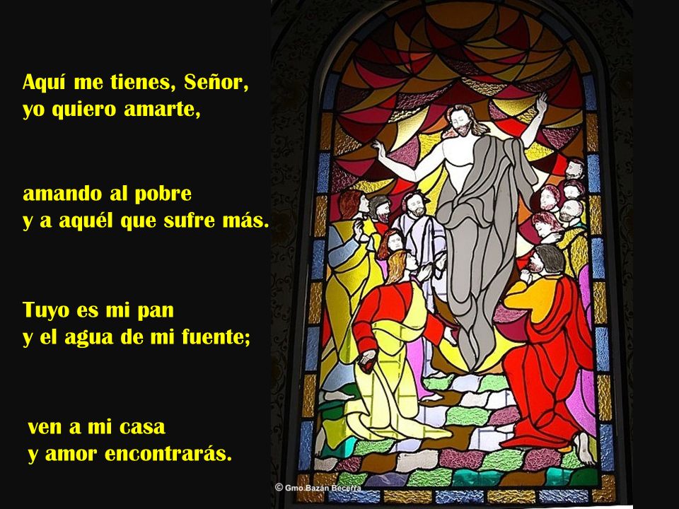 Aquí me tienes, Señor, yo quiero amarte, amando al pobre. y a aquél que sufre más. Tuyo es mi pan.