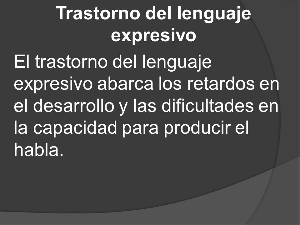 Trastorno del lenguaje expresivo El trastorno del lenguaje expresivo abarca los retardos en el desarrollo y las dificultades en la capacidad para producir el habla.