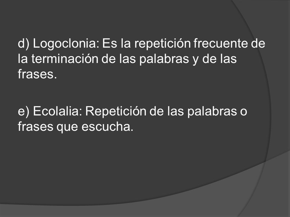 d) Logoclonia: Es la repetición frecuente de la terminación de las palabras y de las frases.