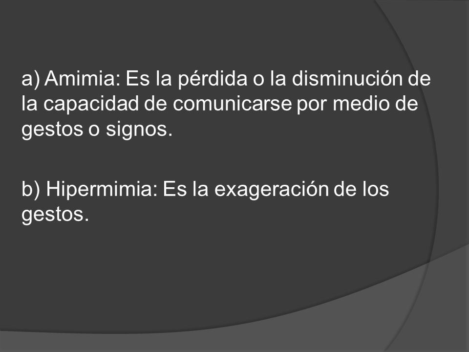 a) Amimia: Es la pérdida o la disminución de la capacidad de comunicarse por medio de gestos o signos.