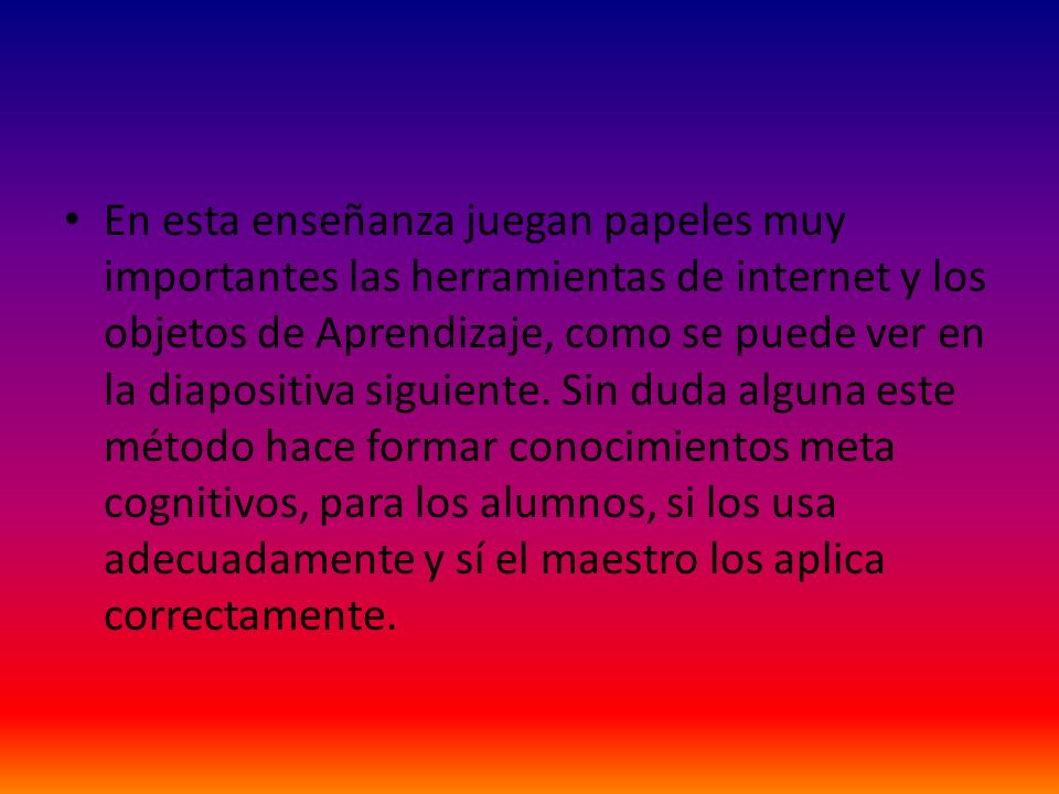 En esta enseñanza juegan papeles muy importantes las herramientas de internet y los objetos de Aprendizaje, como se puede ver en la diapositiva siguiente.