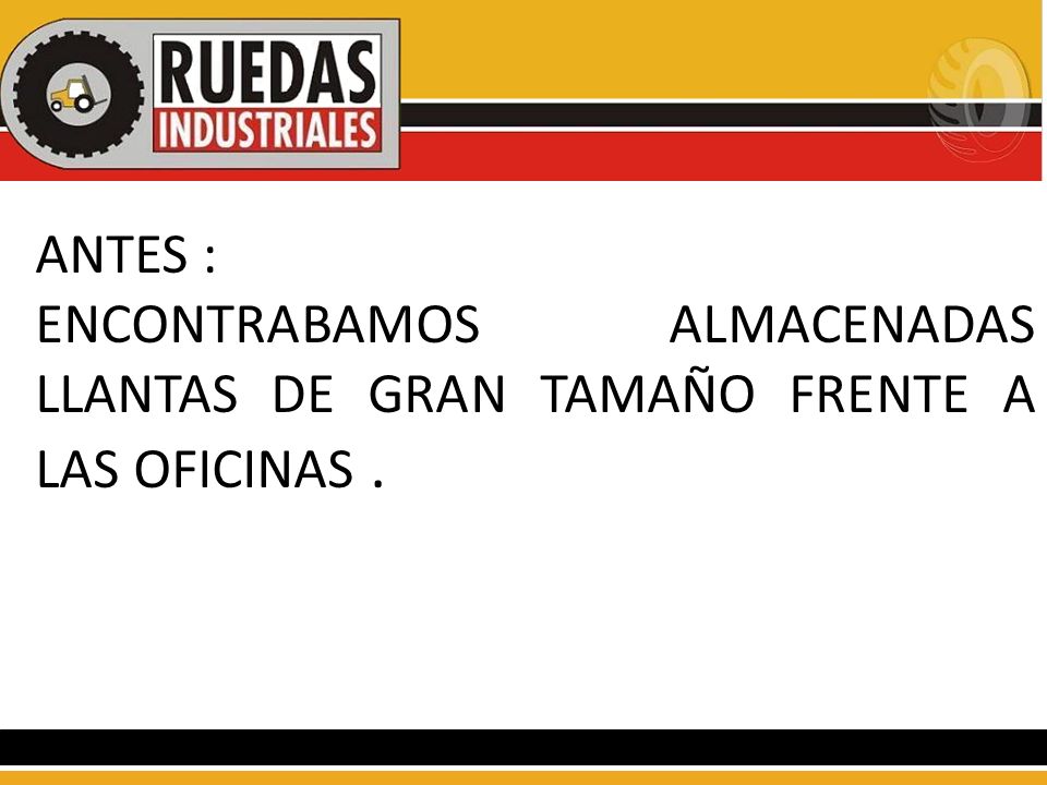 ANTES : ENCONTRABAMOS ALMACENADAS LLANTAS DE GRAN TAMAÑO FRENTE A LAS OFICINAS .