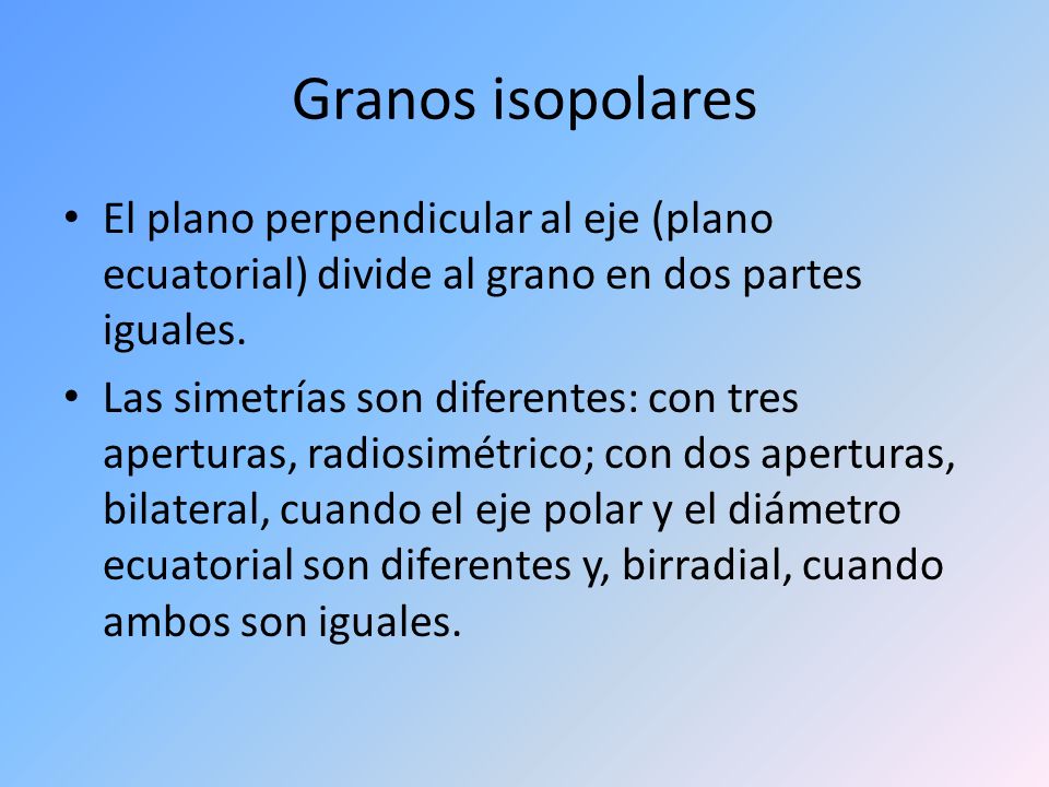Granos isopolares El plano perpendicular al eje (plano ecuatorial) divide al grano en dos partes iguales.