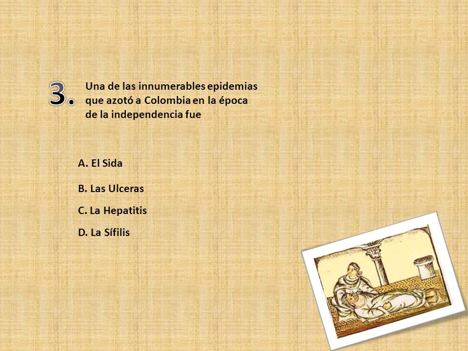 3. Una de las innumerables epidemias que azotó a Colombia en la época de la independencia fue. A. El Sida.