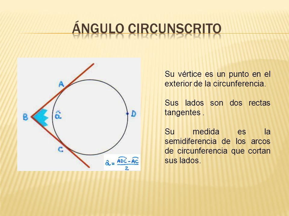 ÁNGULO CIRCUNSCRITO Su vértice es un punto en el exterior de la circunferencia. Sus lados son dos rectas tangentes .