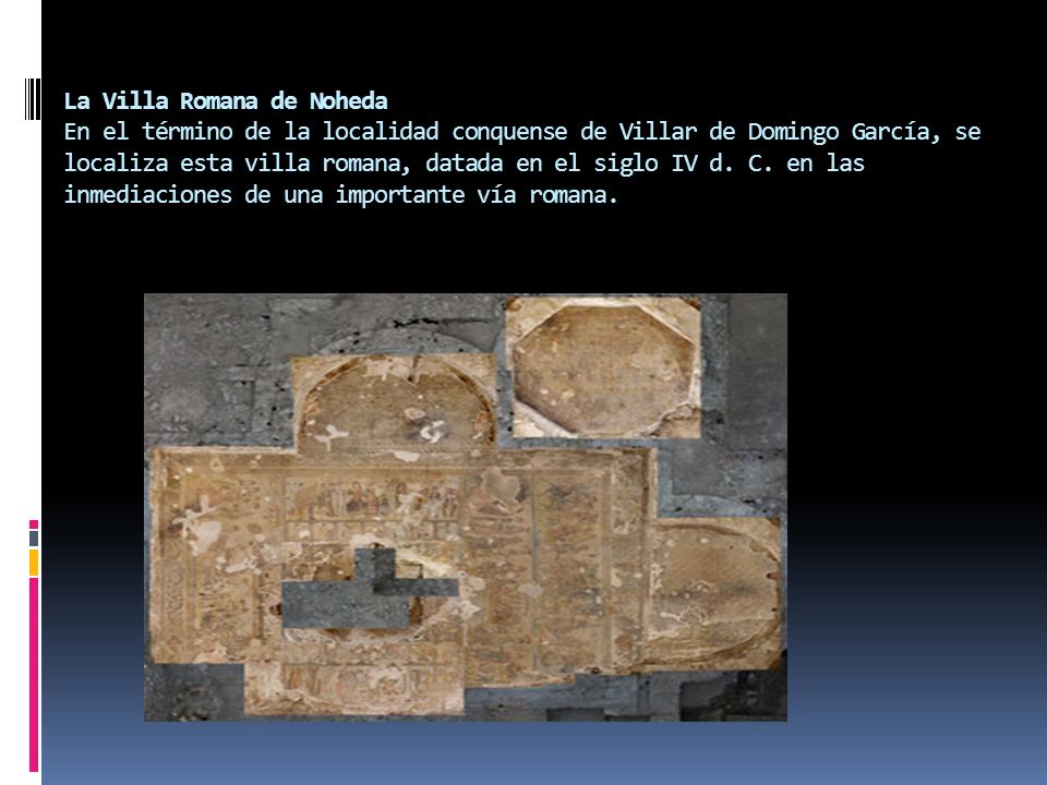 La Villa Romana de Noheda En el término de la localidad conquense de Villar de Domingo García, se localiza esta villa romana, datada en el siglo IV d.