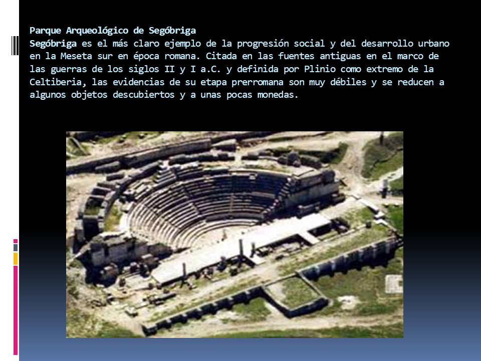 Parque Arqueológico de Segóbriga Segóbriga es el más claro ejemplo de la progresión social y del desarrollo urbano en la Meseta sur en época romana.