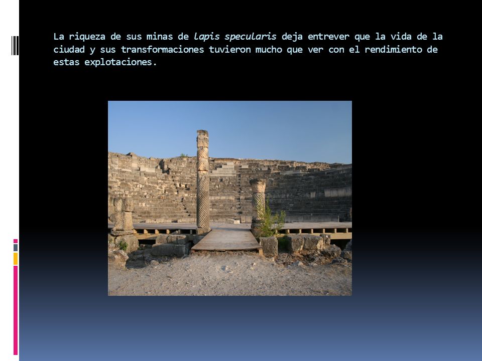La riqueza de sus minas de lapis specularis deja entrever que la vida de la ciudad y sus transformaciones tuvieron mucho que ver con el rendimiento de estas explotaciones.