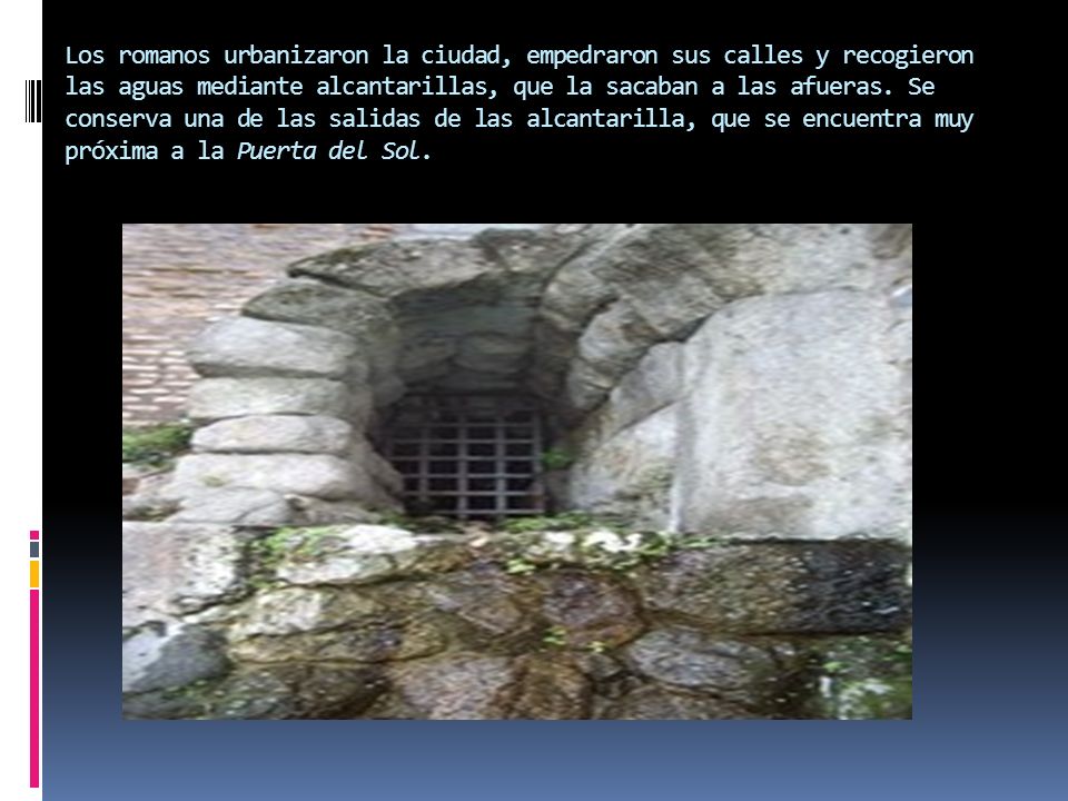Los romanos urbanizaron la ciudad, empedraron sus calles y recogieron las aguas mediante alcantarillas, que la sacaban a las afueras.