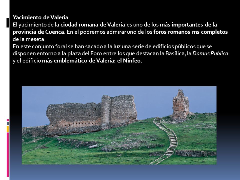Yacimiento de Valeria El yacimiento de la ciudad romana de Valeria es uno de los más importantes de la provincia de Cuenca.