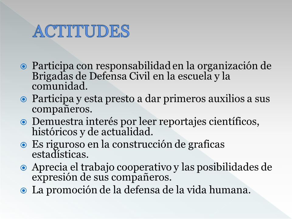 ACTITUDES Participa con responsabilidad en la organización de Brigadas de Defensa Civil en la escuela y la comunidad.