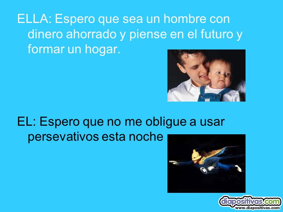 ELLA: Espero que sea un hombre con dinero ahorrado y piense en el futuro y formar un hogar.