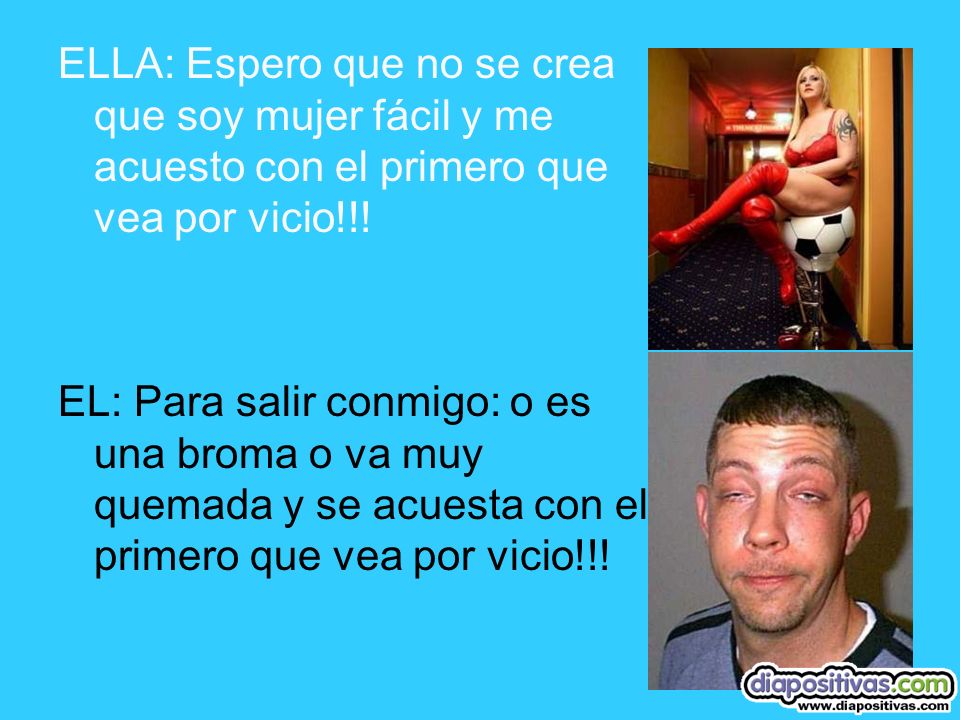 ELLA: Espero que no se crea que soy mujer fácil y me acuesto con el primero que vea por vicio!!!