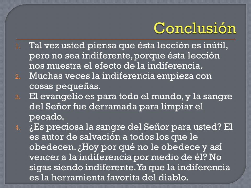 Conclusión Tal vez usted piensa que ésta lección es inútil, pero no sea indiferente, porque ésta lección nos muestra el efecto de la indiferencia.