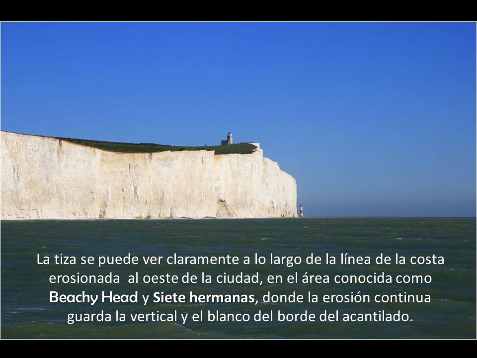 La tiza se puede ver claramente a lo largo de la línea de la costa erosionada al oeste de la ciudad, en el área conocida como Beachy Head y Siete hermanas, donde la erosión continua guarda la vertical y el blanco del borde del acantilado.