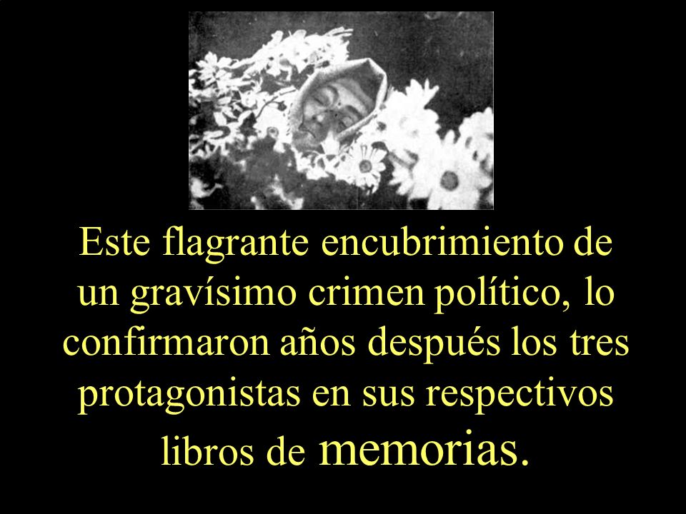 Este flagrante encubrimiento de un gravísimo crimen político, lo confirmaron años después los tres protagonistas en sus respectivos libros de memorias.