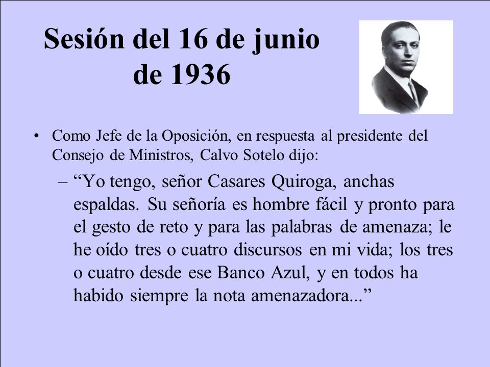 Sesión del 16 de junio de 1936 Como Jefe de la Oposición, en respuesta al presidente del Consejo de Ministros, Calvo Sotelo dijo: