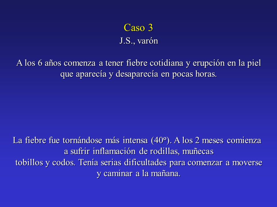 Caso 3 J.S., varón. A los 6 años comenza a tener fiebre cotidiana y erupción en la piel. que aparecía y desaparecía en pocas horas.