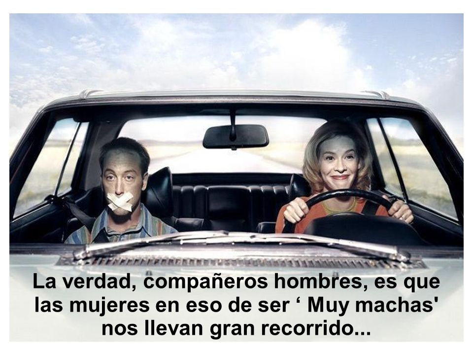 La verdad, compañeros hombres, es que las mujeres en eso de ser ‘ Muy machas nos llevan gran recorrido...