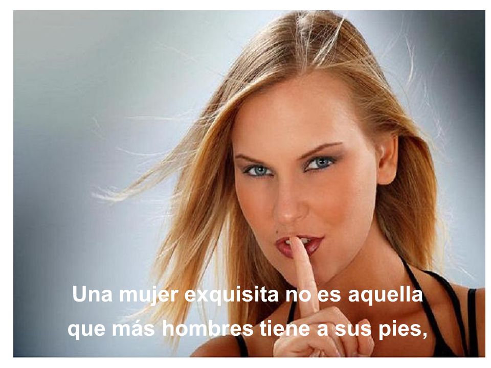 Una mujer exquisita no es aquella que más hombres tiene a sus pies,