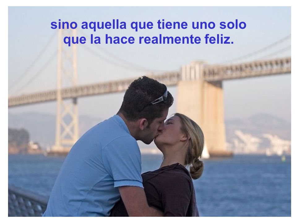 sino aquella que tiene uno solo que la hace realmente feliz.