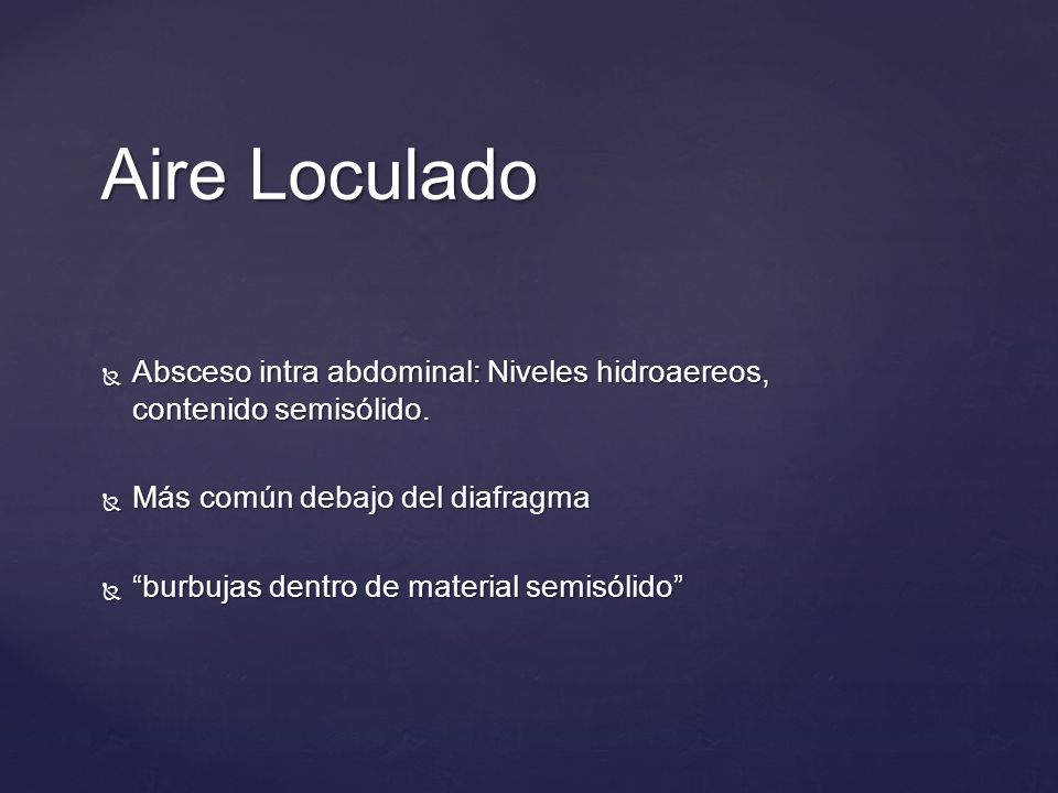Aire Loculado Absceso intra abdominal: Niveles hidroaereos, contenido semisólido. Más común debajo del diafragma.