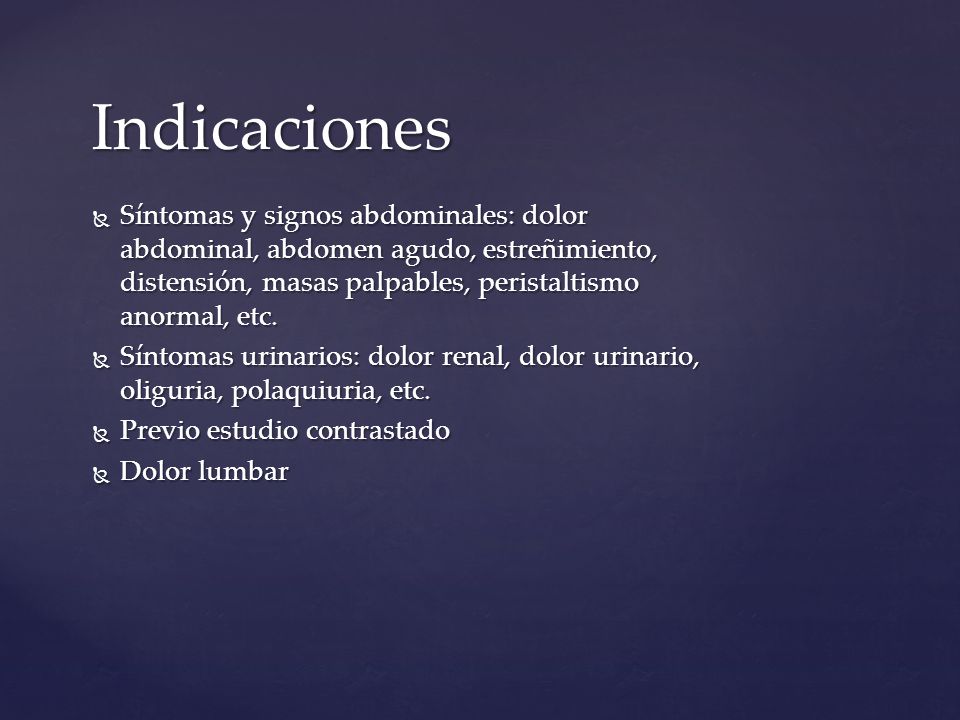 Indicaciones Síntomas y signos abdominales: dolor abdominal, abdomen agudo, estreñimiento, distensión, masas palpables, peristaltismo anormal, etc.