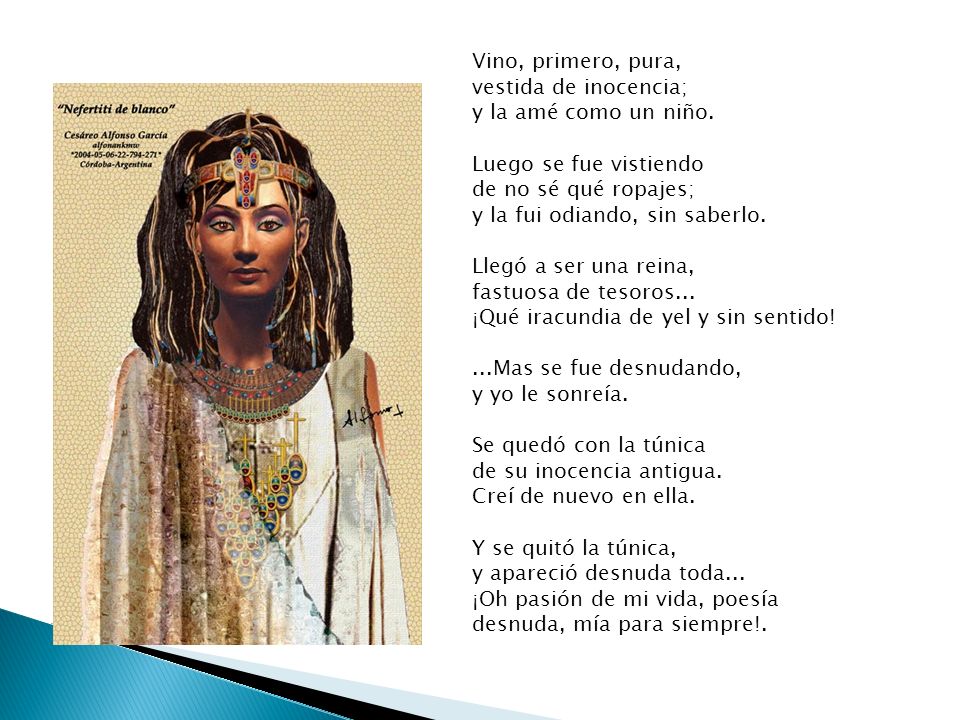 Vino, primero, pura, vestida de inocencia; y la amé como un niño. Luego se fue vistiendo. de no sé qué ropajes;