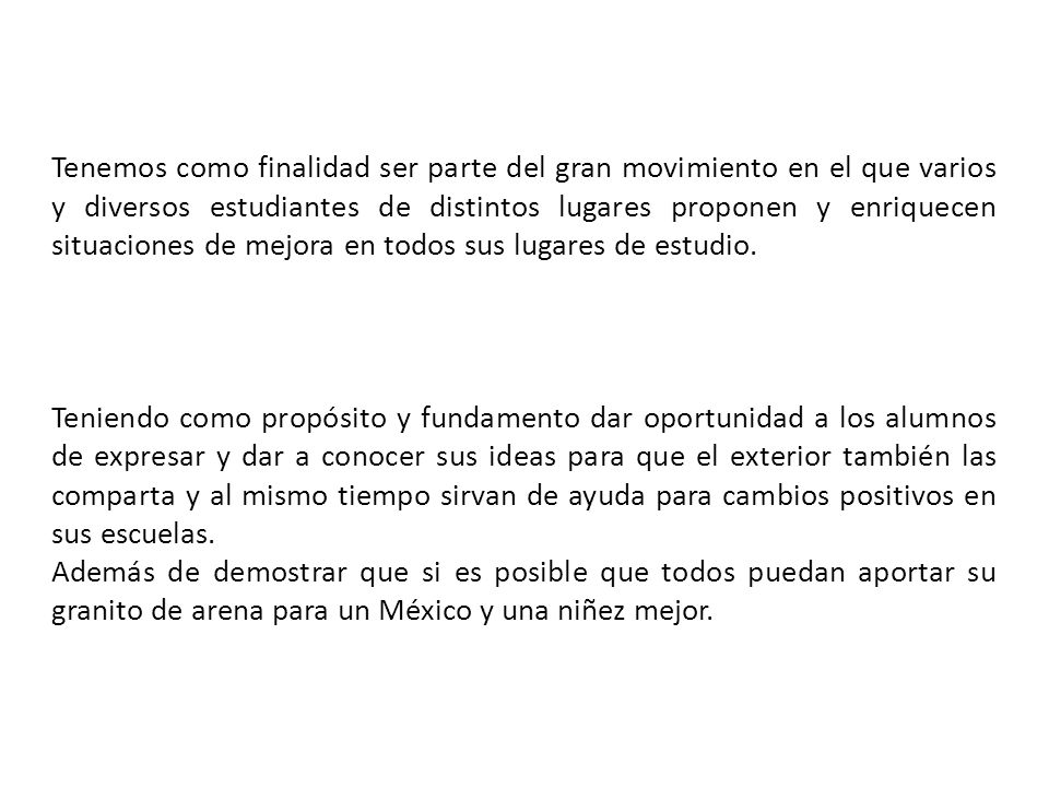 Tenemos como finalidad ser parte del gran movimiento en el que varios y diversos estudiantes de distintos lugares proponen y enriquecen situaciones de mejora en todos sus lugares de estudio.