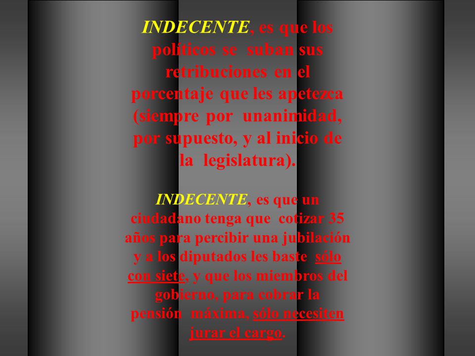 INDECENTE, es que los políticos se suban sus retribuciones en el porcentaje que les apetezca (siempre por unanimidad, por supuesto, y al inicio de la legislatura).