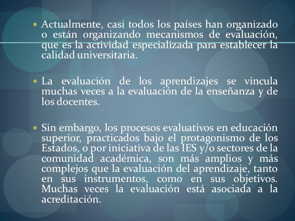 Actualmente, casi todos los países han organizado o están organizando mecanismos de evaluación, que es la actividad especializada para establecer la calidad universitaria.
