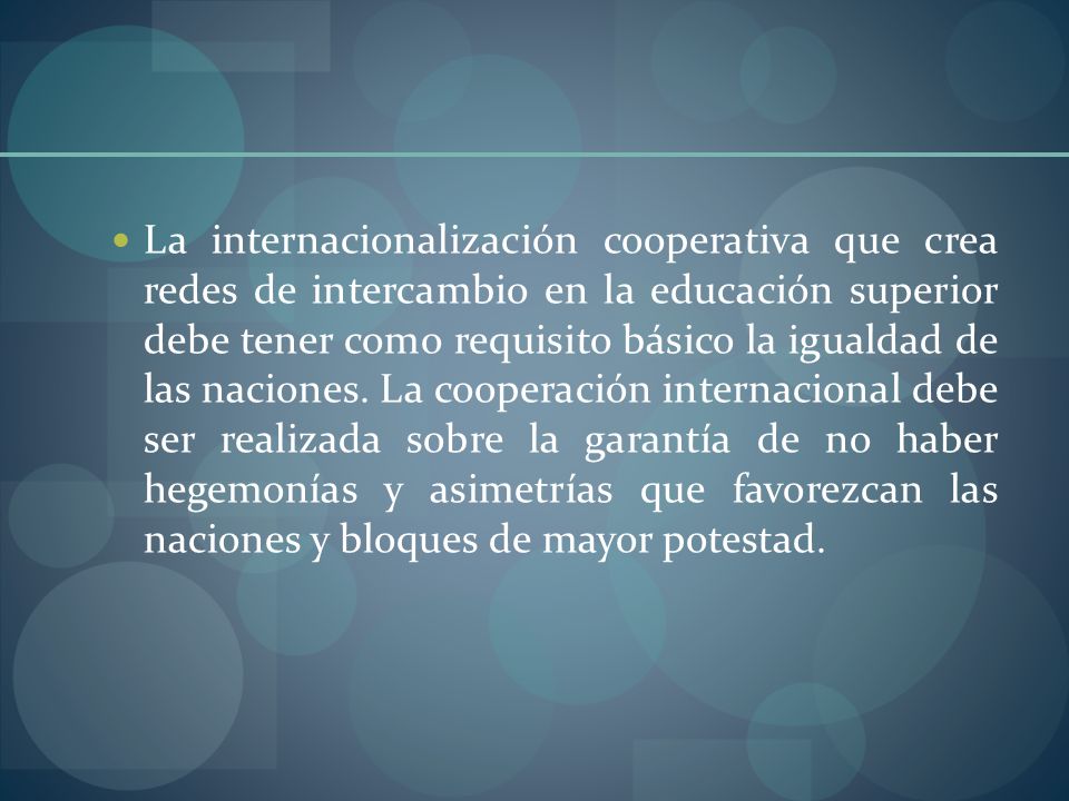 La internacionalización cooperativa que crea redes de intercambio en la educación superior debe tener como requisito básico la igualdad de las naciones.
