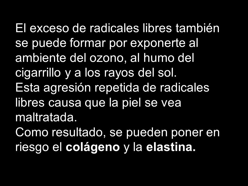 El exceso de radicales libres también se puede formar por exponerte al ambiente del ozono, al humo del cigarrillo y a los rayos del sol.