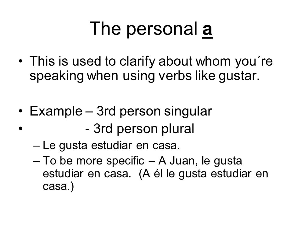 The personal a This is used to clarify about whom you´re speaking when using verbs like gustar. Example – 3rd person singular.