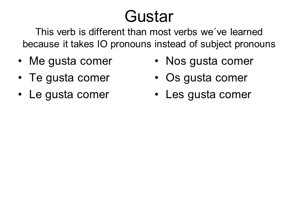 Gustar This verb is different than most verbs we´ve learned because it takes IO pronouns instead of subject pronouns