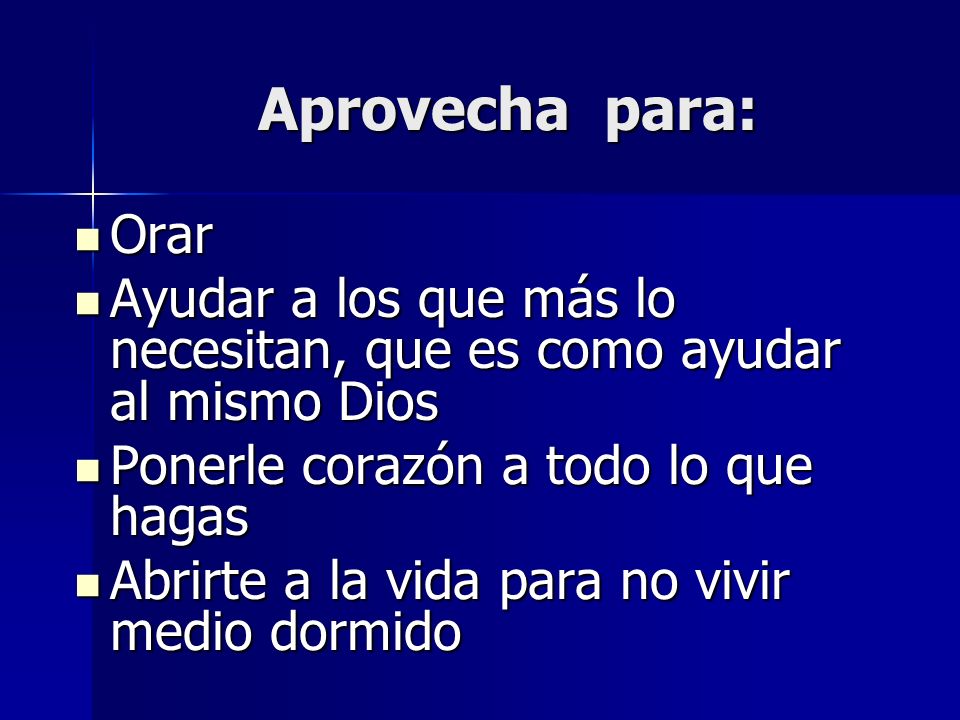 Aprovecha para: Orar. Ayudar a los que más lo necesitan, que es como ayudar al mismo Dios. Ponerle corazón a todo lo que hagas.