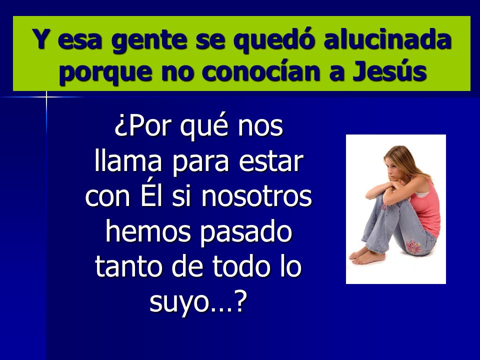 Y esa gente se quedó alucinada porque no conocían a Jesús