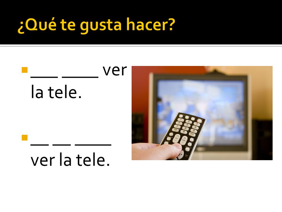 ¿Qué te gusta hacer ___ ____ ver la tele. __ __ ____ ver la tele.