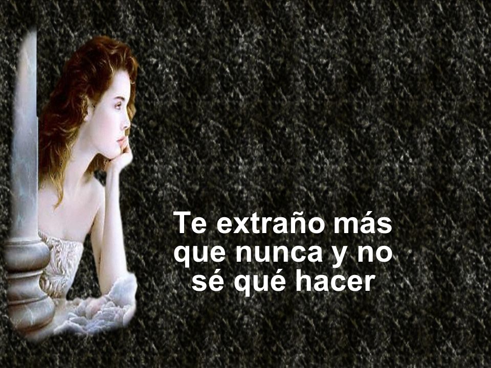 Te extraño más que nunca y no sé qué hacer