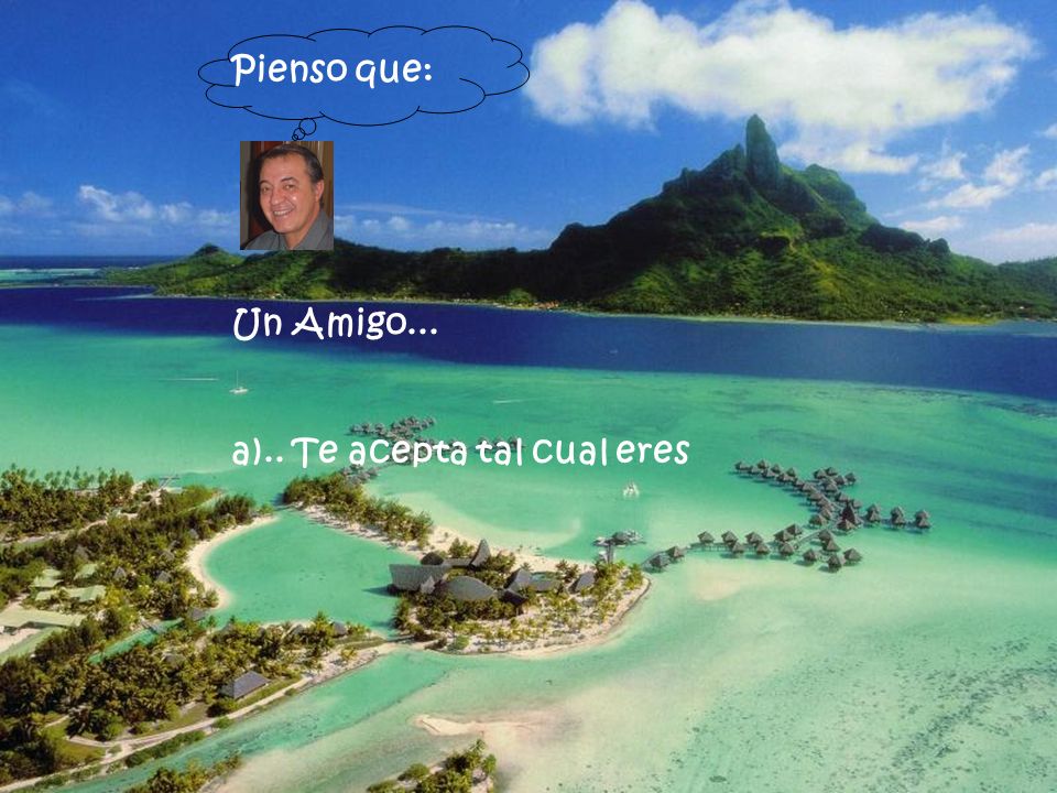 Pienso que: Un Amigo... a).. Te acepta tal cual eres
