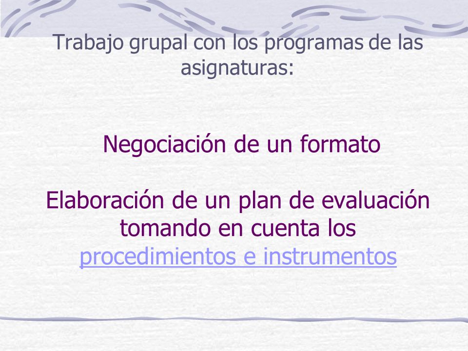 Trabajo grupal con los programas de las asignaturas: Negociación de un formato Elaboración de un plan de evaluación tomando en cuenta los procedimientos e instrumentos